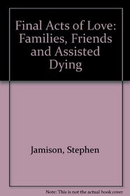 Final Acts of Love: Families, Friends, and Assisted Dying