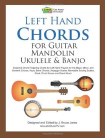 Left Hand Chords for Guitar, Mandolin, Ukulele and Banjo: Essential Chord Fingering Charts for Left Hand Players for the Major, Minor, and Seventh ... Scales, Blank Chord Boxes and Sheet Music