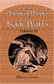 The Poetical Works of Isaac Watts: Volume 3
