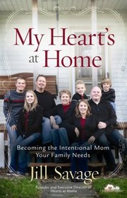 My Heart's at Home: Becoming the Intentional Mom Your Family Needs (Hearts at Home Books)