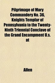 Pilgrimage of Mary Commandery No. 36, Knights Templar of Pennsylvania to the Twenty-Ninth Triennial Conclave of the Grand Encampment U.s. at