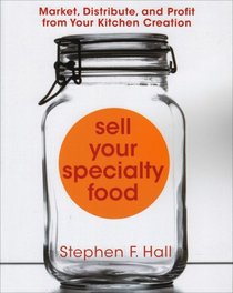 Sell Your Specialty Food: Market, Distribute, and Profit from Your Kitchen Creation