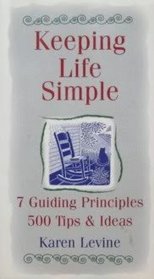 Keeping Life Simple: 7 Guiding Principles, 500 Tips & Ideas
