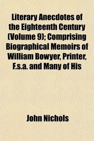 Literary Anecdotes of the Eighteenth Century (Volume 9); Comprising Biographical Memoirs of William Bowyer, Printer, F.s.a. and Many of His