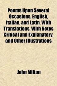 Poems Upon Several Occasions, English, Italian, and Latin, With Translations. With Notes Critical and Explanatory, and Other Illustrations