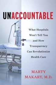 Unaccountable: What Hospitals Won't Tell You and How Transparency Can Revolutionize Health Care