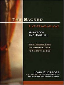 The Sacred Romance Workbook and Journal : Your Personal Guide for Drawing Closer to the Heart of God