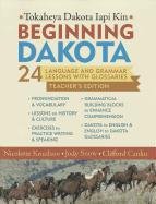 Beginning Dakota/Tokaheya Dakota Iapi Kin Teachers Edition: 24 Language and Grammar Lessons with Glossaries