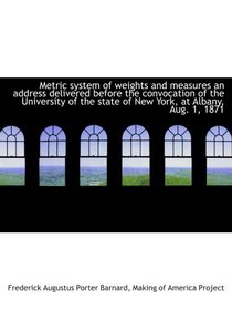 Metric system of weights and measures an address delivered before the convocation of the University