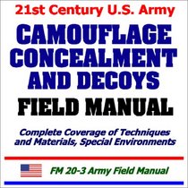 21st Century U.S. Army Camouflage, Concealment, and Decoys Field Manual: Complete Coverage of Techniques, Materials, and Special Environments