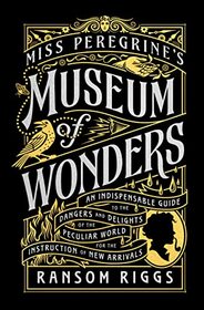Miss Peregrine's Museum of Wonders: An Indispensable Guide to the Dangers and Delights of the Peculiar World for the Instruction of New Arrivals (Miss Peregrine's Peculiar Children)