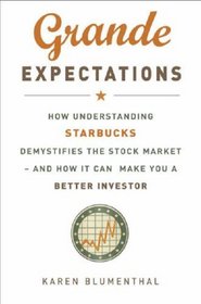 Grande Expectations: How Understanding Starbucks Demystifies the Stock Market - And How It Can Make You a Better Investor