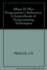 The dBASE III Plus: Programmer's Reference-A Sourcebook of Programming Techniques