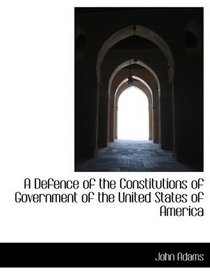 A Defence of the Constitutions of Government of the United States of America