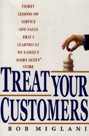 Treat Your Customers Right: Thirty Lessons on Service and Sales That I Learned at My Family's Dairy Queen Store