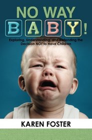 No Way Baby!: Exploring, Understanding, and Defending the Decision NOT to Have Children