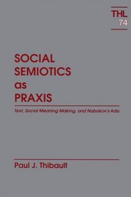 Social Semiotics As Praxis: Text, Meaning, and Nabokov's Ada (Theory and History of Literature)
