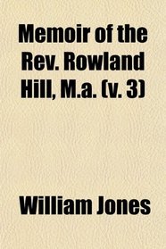 Memoir of the Rev. Rowland Hill, M.a. (v. 3)