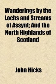Wanderings by the Lochs and Streams of Assynt; And the North Highlands of Scotland