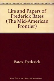 Life and Papers of Frederick Bates (The Mid-American Frontier)
