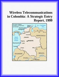 Wireless Telecommunications in Colombia: A Strategic Entry Report, 1999 (Strategic Planning Series)
