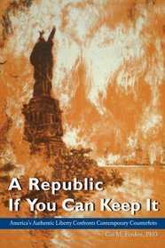A Republic If You Can Keep It: America's Authentic Liberty Confronts Contemporary Counterfeits