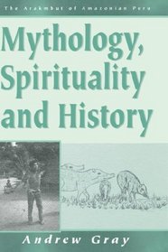 Mythology, Spirituality, and History (Arakmbut of Amazonian Peru, Vol 1)