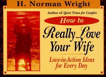 How to Really Love Your Wife: Love-In-Action Ideas for Everyday