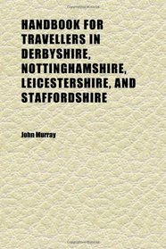 Handbook for Travellers in Derbyshire, Nottinghamshire, Leicestershire, and Staffordshire