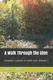 A Walk Through the Glen: Kingsley?s Lessons in Earth Lore, Volume 1