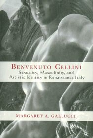 Benvenuto Cellini : Sexuality, Masculinity, and Artistic Identity in Renaissance Italy