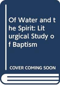 Of Water and the Spirit: Liturgical Study of Baptism