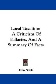Local Taxation: A Criticism Of Fallacies, And A Summary Of Facts