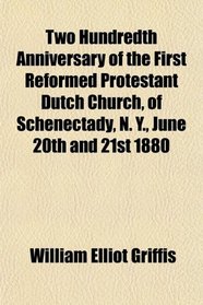 Two Hundredth Anniversary of the First Reformed Protestant Dutch Church, of Schenectady, N. Y., June 20th and 21st 1880