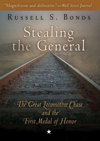 Stealing the General: The Great Locomotive Chase and the First Medal of Honor