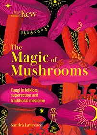 Kew - The Magic of Mushrooms: Fungi in folklore, superstition and traditional medicine (Royal Botanic Gardens, Kew)