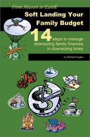 From Heaven to Earthsoft Landing Your Family Budget: Soft Landing Your Family Budget14 Steps to Manage Downsizing Family Finances in Downsizing Times