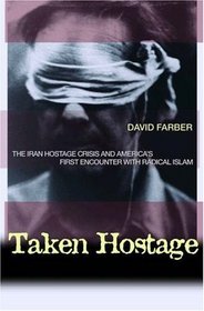 Taken Hostage : The Iran Hostage Crisis and America's First Encounter with Radical Islam (Politics and Society in Twentieth Century America)