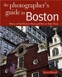 The Photographer's Guide to Boston: Where to Find Perfect Shots and How to Take Them (The Photographer's Guide)