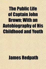 The Public Life of Captain John Brown; With an Autobiography of His Childhood and Youth
