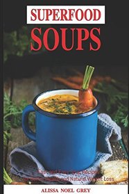 Superfood Soups: Fast and Easy Soup and Broth Recipes for Natural Weight Loss and Detox: Healthy Recipes for Weight Loss (Souping, Soup Diet and Cleanse)