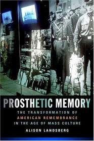 Prosthetic Memory : The Transformation of American Remembrance in the Age of Mass Culture