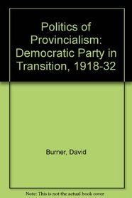 Politics of Provincialism: The Democratic Party in Transition, 1918 to 1932