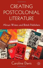 Creating Postcolonial Literature: African Writers and British Publishers