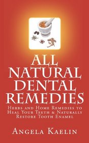 All Natural Dental Remedies: Herbs and Home Remedies to Heal Your Teeth & Naturally Restore Tooth Enamel