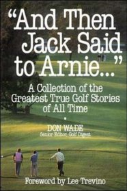 'And Then Jack Said to Arnie...': A Collection of the Greatest True Golf Stories of All Time