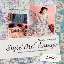 Style Me Vintage: Clothes: A Guide to Sourcing and Creating Retro Looks