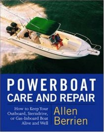 Powerboat Care and Repair : How to Keep Your Outboard, Sterndrive, or Gas-Inboard Boat Alive and Well