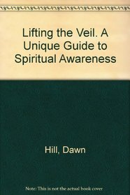Lifting the Veil. A Unique Guide to Spiritual Awareness