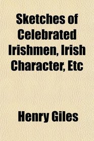 Sketches of Celebrated Irishmen, Irish Character, Etc